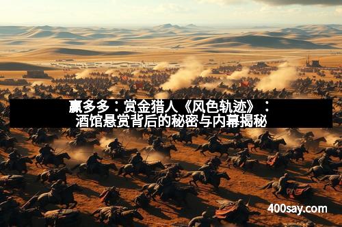 赢多多：赏金猎人《风色轨迹》：酒馆悬赏背后的秘密与内幕揭秘
