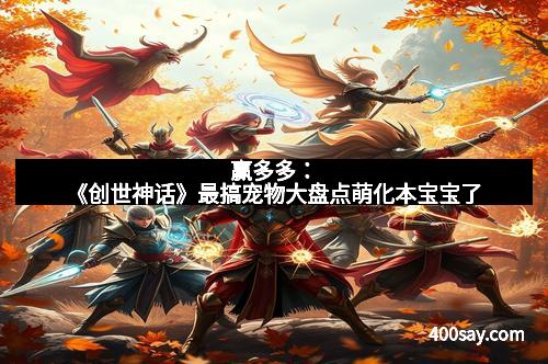 赢多多：《创世神话》最搞宠物大盘点萌化本宝宝了